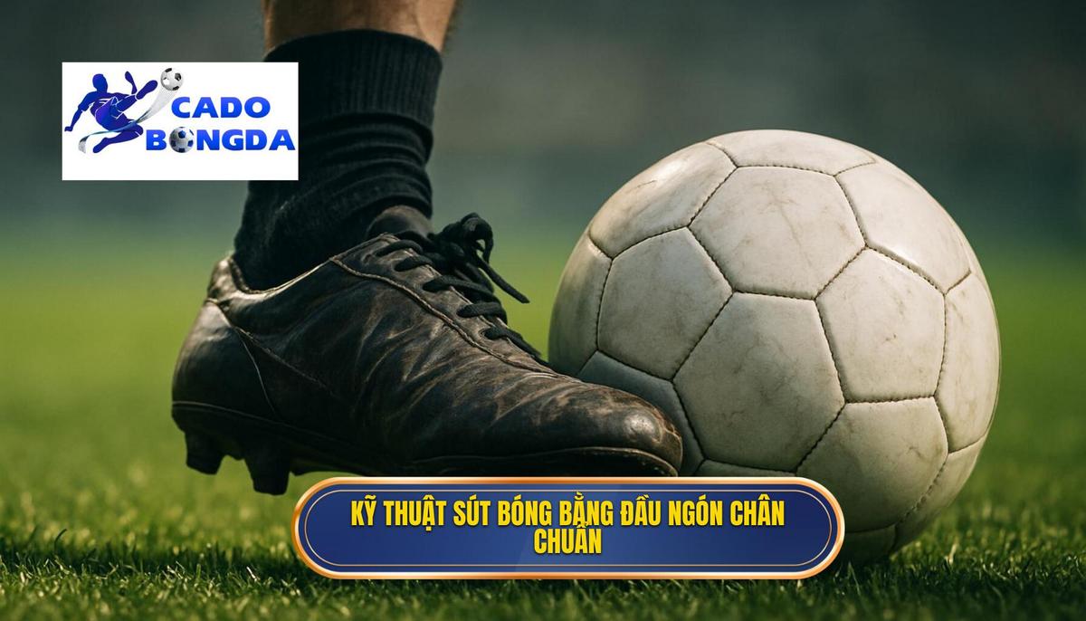 Cách thực hiện Kỹ thuật sút bóng bằng đầu ngón chân chuẩn xác